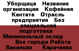 Уборщица › Название организации ­ Кофейная Кантата › Отрасль предприятия ­ Без специальной подготовки › Минимальный оклад ­ 50 000 - Все города Работа » Вакансии   . Карачаево-Черкесская респ.